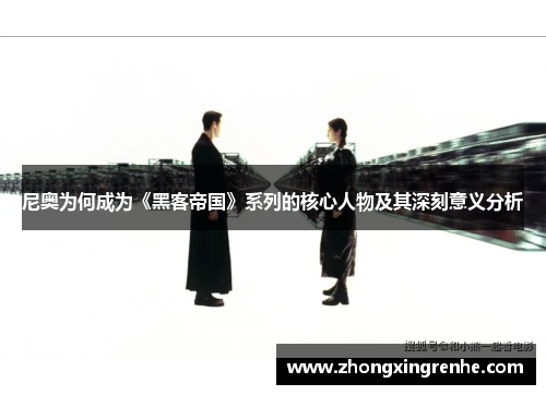 尼奥为何成为《黑客帝国》系列的核心人物及其深刻意义分析